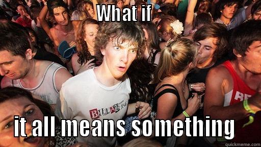                          WHAT IF                             IT ALL MEANS SOMETHING   Sudden Clarity Clarence