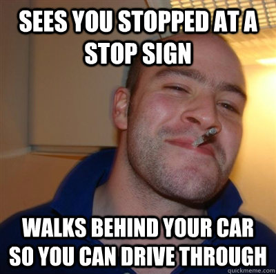 sees you stopped at a stop sign walks behind your car so you can drive through  GGG plays SC