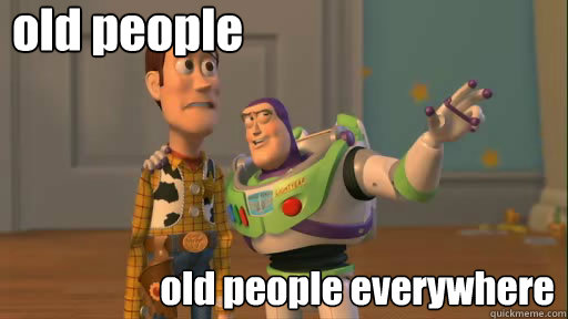 old people old people everywhere  Everywhere