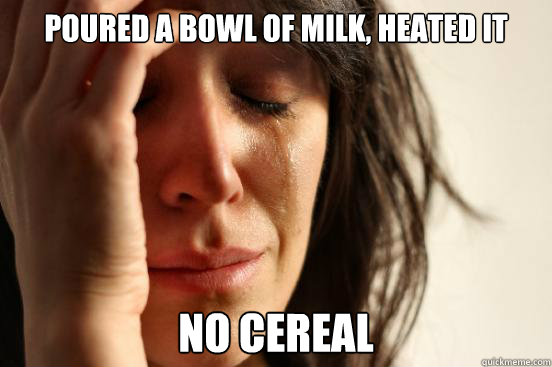 Poured a bowl of milk, heated it No Cereal  First World Problems