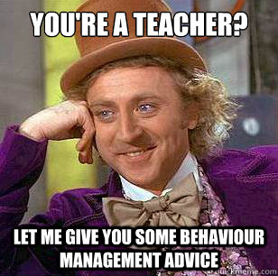 You're a teacher? Let me give you some behaviour management advice  Condescending Wonka