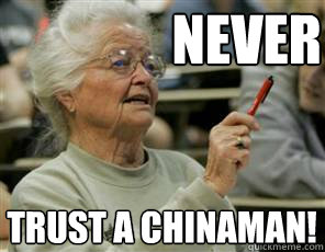NEVER trust a chinaman!  Senior College Student
