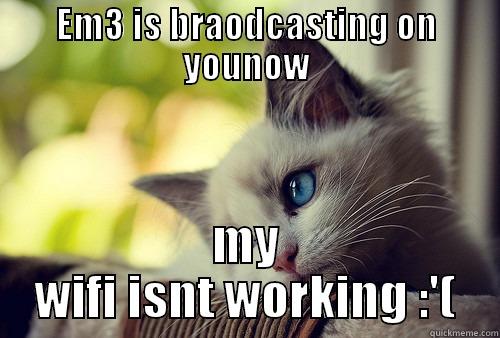 EM3 IS BRAODCASTING ON YOUNOW MY WIFI ISNT WORKING :'( First World Problems Cat