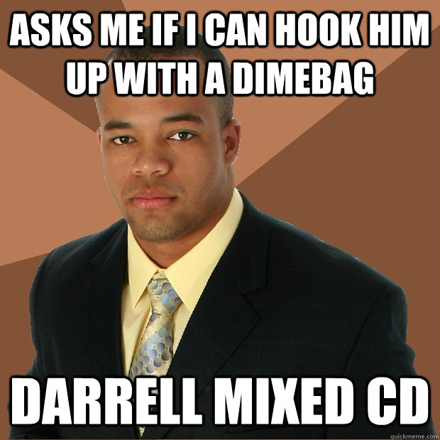Asks me if i can hook him up with a dimebag darrell mixed cd  Successful Black Man