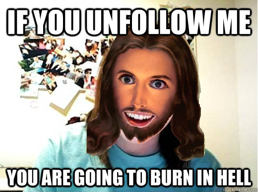 If you unfollow me You are going to burn in hell  Overly Attached Jesus