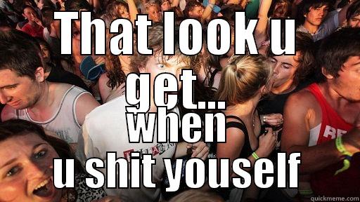 THAT LOOK U GET... WHEN U SHIT YOUSELF Sudden Clarity Clarence