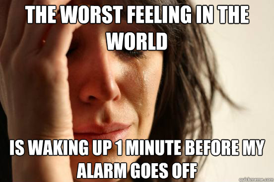 The worst feeling in the world Is waking up 1 minute before my alarm goes off  First World Problems