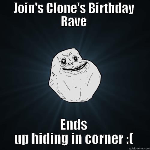 JOIN'S CLONE'S BIRTHDAY RAVE ENDS UP HIDING IN CORNER :( Forever Alone