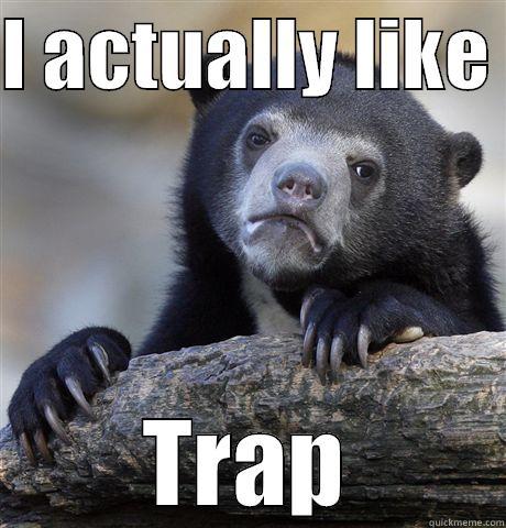 I ACTUALLY LIKE  TRAP Confession Bear
