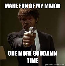Make fun of my major One more goddamn time  Pulp Fiction meme