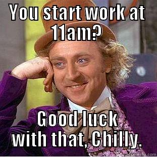 YOU START WORK AT 11AM? GOOD LUCK WITH THAT, CHILLY. Condescending Wonka