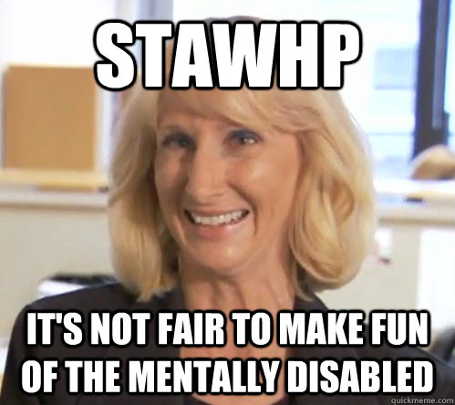 stawhp it's not fair to make fun of the mentally disabled  Wendy Wright