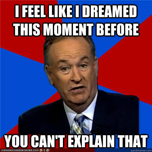 I feel like i dreamed this moment before You can't explain that  Bill OReilly