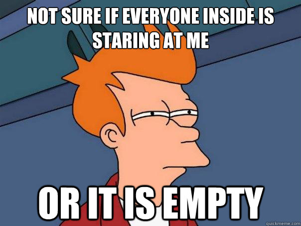 Not sure if everyone inside is staring at me or it is empty  Futurama Fry