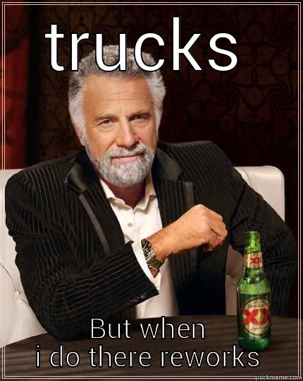 TRUCKS BUT WHEN I DO THERE REWORKS The Most Interesting Man In The World