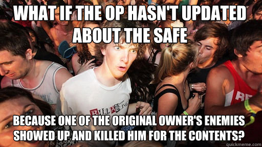 What if the OP hasn't updated about the safe
 because one of the original owner's enemies showed up and killed him for the contents?  Sudden Clarity Clarence