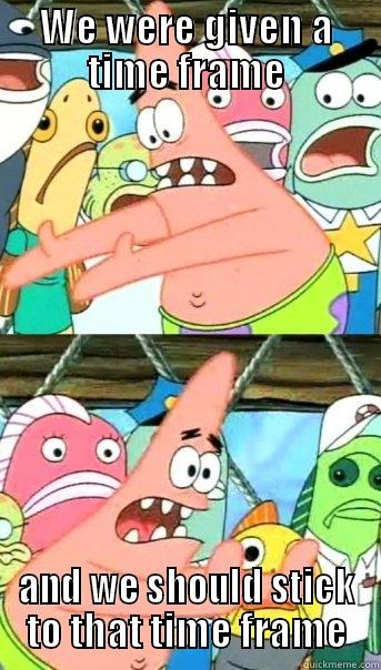 WE WERE GIVEN A TIME FRAME AND WE SHOULD STICK TO THAT TIME FRAME Push it somewhere else Patrick
