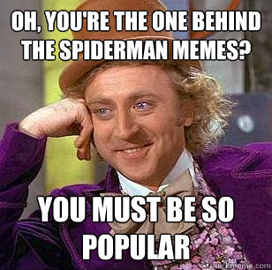 Oh, you're the one behind the Spiderman memes? you must be so popular  Condescending Wonka