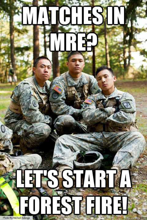 Matches in MRE? Let's start a forest fire!  Hooah ROTC Cadet