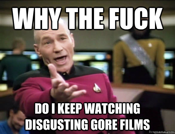 Why the fuck do i keep watching disgusting gore films  Annoyed Picard HD