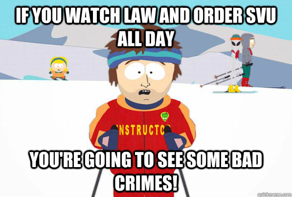If you watch Law and Order SVU all day You're going to see some bad crimes! - If you watch Law and Order SVU all day You're going to see some bad crimes!  Bad Time Ski Instructor