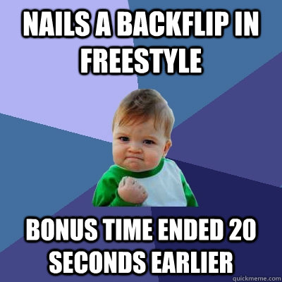 Nails a backflip in freestyle bonus time ended 20 seconds earlier  Success Kid
