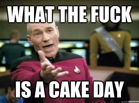 What the fuck is a cake day - What the fuck is a cake day  Annoyed Picard HD