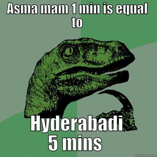 ASMA MAM 1 MIN IS EQUAL TO HYDERABADI 5 MINS  Philosoraptor