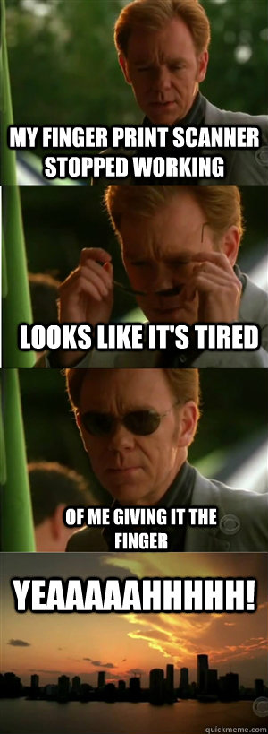 My finger print scanner stopped working  looks like it's tired  of me giving it the finger YEAAAAAHHHHH!  CSI Miami Style