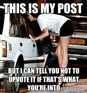This is my post But I can tell you not to upvote it if that’s what you’re into  Karma Whore