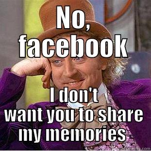 NO, FACEBOOK I DON'T WANT YOU TO SHARE MY MEMORIES  Condescending Wonka
