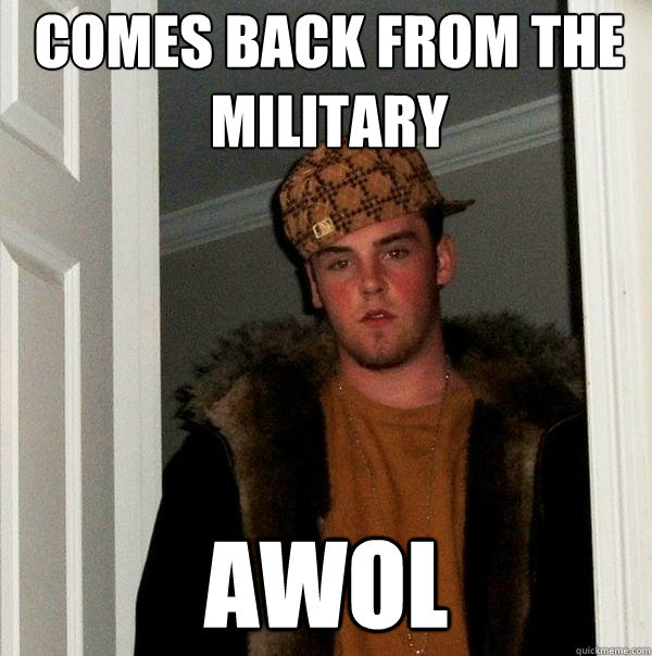Comes back from the military AWOL  Scumbag Steve