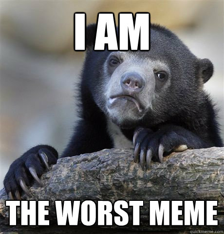 I am the worst meme  Confession Bear