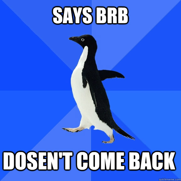 Says BRB Dosen't Come back  Socially Awkward Penguin