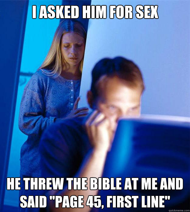 I asked him for sex He threw the Bible at me and said 