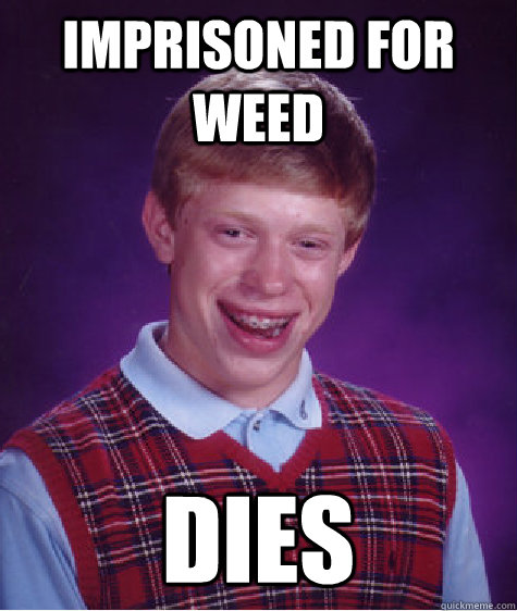 imprisoned for weed dies  Bad Luck Brian