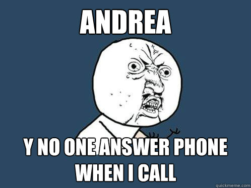 ANDREA Y NO ONE ANSWER PHONE WHEN I CALL  Y U No