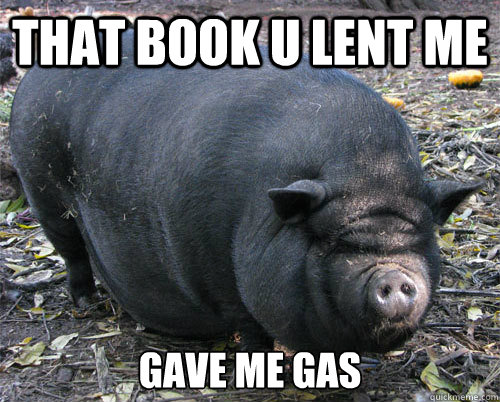 that book u lent me gave me gas - that book u lent me gave me gas  implacable pig