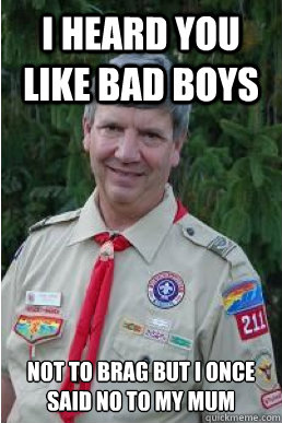 i heard you like bad boys not to brag but i once said no to my mum - i heard you like bad boys not to brag but i once said no to my mum  Harmless Scout Leader