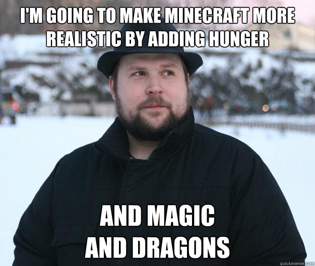 I'm going to make minecraft more realistic by adding hunger and magic
and dragons - I'm going to make minecraft more realistic by adding hunger and magic
and dragons  Advice Notch