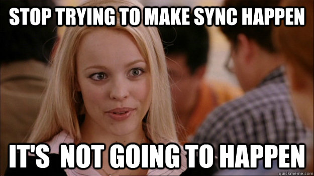 Stop Trying to make sync happen It's  NOT GOING TO HAPPEN - Stop Trying to make sync happen It's  NOT GOING TO HAPPEN  Stop trying to make happen Rachel McAdams