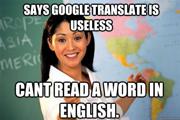 Says Google translate is useless cant read a word in english.  Unhelpful High School Teacher