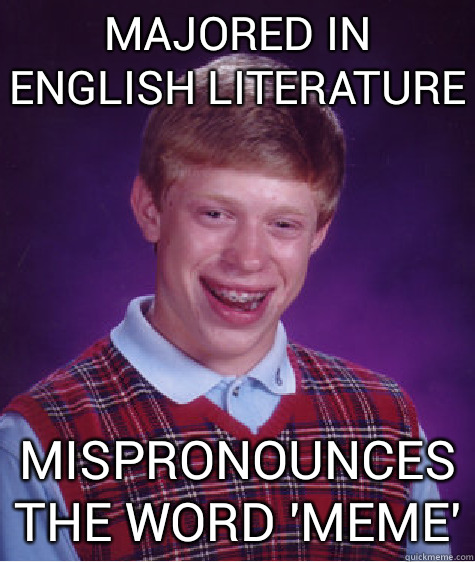 majored in english literature mispronounces the word 'meme' - majored in english literature mispronounces the word 'meme'  Bad Luck Brian