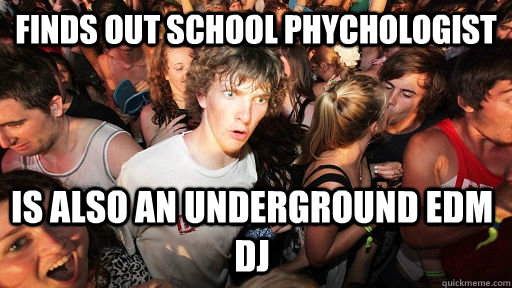 Finds out School Phychologist is also an underground edm dj  Sudden Clarity Clarence