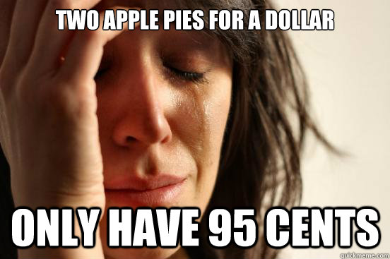 Two apple pies for a dollar Only Have 95 cents  First World Problems