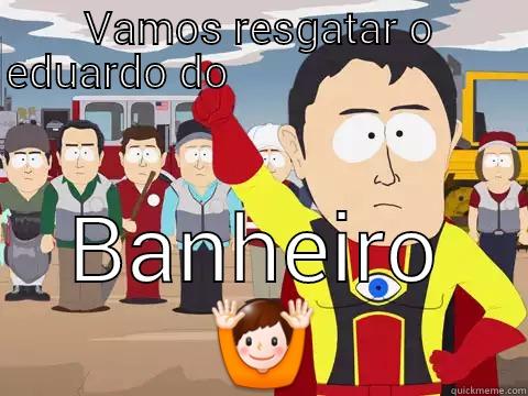 VAMOS RESGATAR O EDUARDO DO                                                                                                                                                                                                                                     BANHEIRO   Captain Hindsight
