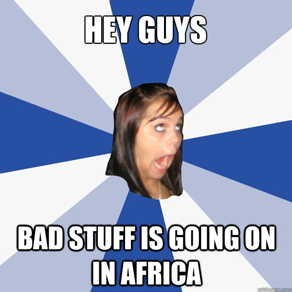 Hey guys bad stuff is going on in africa - Hey guys bad stuff is going on in africa  Misc