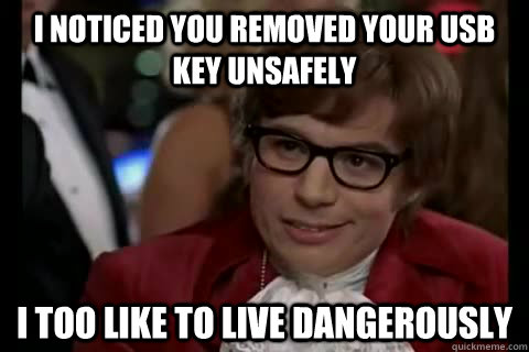 I noticed you removed your usb key unsafely i too like to live dangerously - I noticed you removed your usb key unsafely i too like to live dangerously  Dangerously - Austin Powers