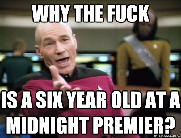 WHY The fuck is a six year old at a midnight premier?  Annoyed Picard HD