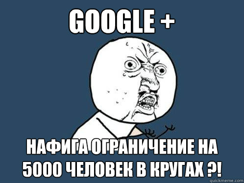 google + нафига ограничение на 5000 человек в кругах ?!  Y U No
